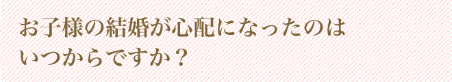 独身のご子息・ご令嬢をお持ちの親御様の悩み